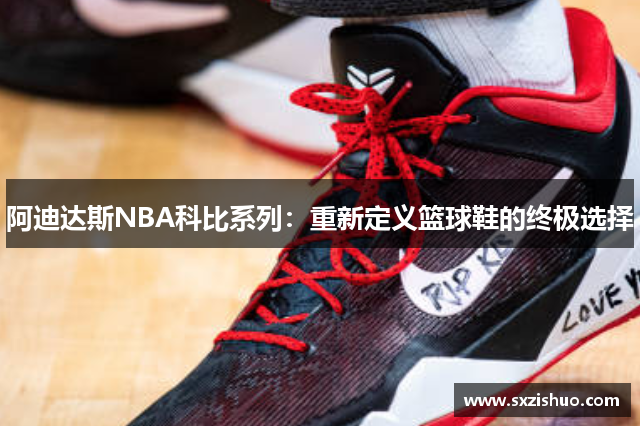 阿迪达斯NBA科比系列：重新定义篮球鞋的终极选择