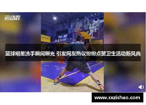 篮球明星洗手瞬间曝光 引发网友热议纷纷点赞卫生活动新风尚